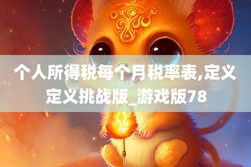 个人所得税每个月税率表,定义定义挑战版_游戏版78