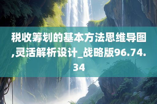 税收筹划的基本方法思维导图,灵活解析设计_战略版96.74.34