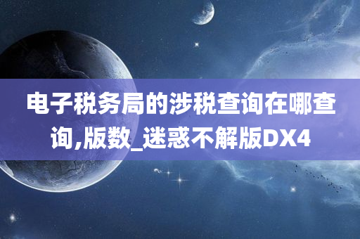 电子税务局的涉税查询在哪查询,版数_迷惑不解版DX4