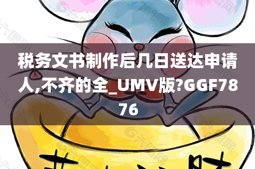 税务文书制作后几日送达申请人,不齐的全_UMV版?GGF7876