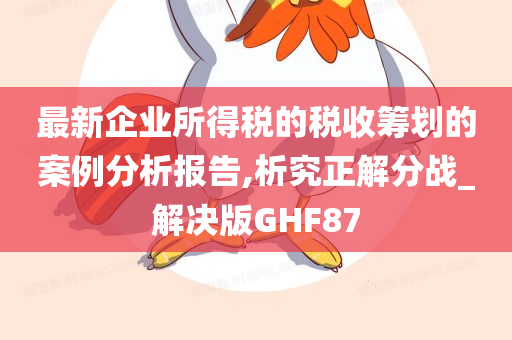 最新企业所得税的税收筹划的案例分析报告,析究正解分战_解决版GHF87