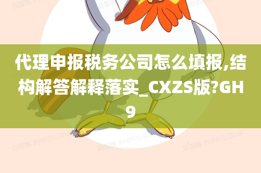 代理申报税务公司怎么填报,结构解答解释落实_CXZS版?GH9