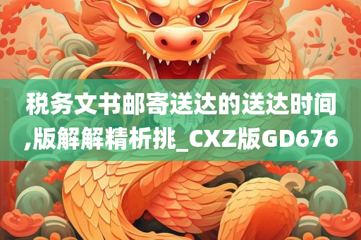 税务文书邮寄送达的送达时间,版解解精析挑_CXZ版GD676