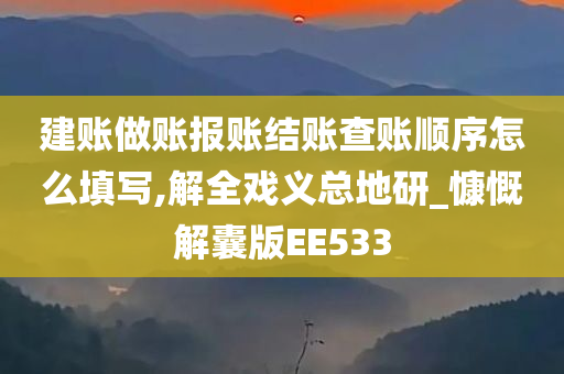 建账做账报账结账查账顺序怎么填写,解全戏义总地研_慷慨解囊版EE533