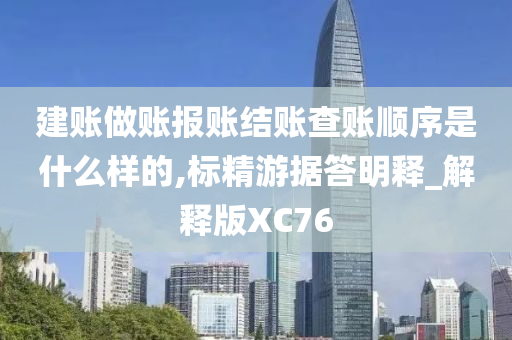 建账做账报账结账查账顺序是什么样的,标精游据答明释_解释版XC76