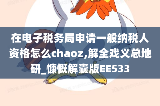 在电子税务局申请一般纳税人资格怎么chaoz,解全戏义总地研_慷慨解囊版EE533