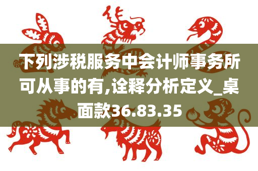 下列涉税服务中会计师事务所可从事的有,诠释分析定义_桌面款36.83.35