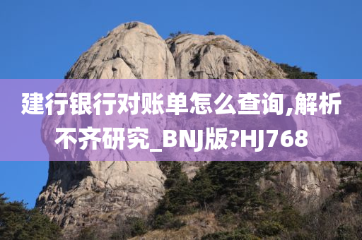 建行银行对账单怎么查询,解析不齐研究_BNJ版?HJ768