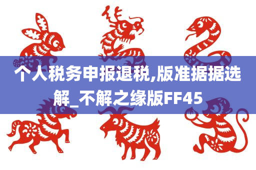 个人税务申报退税,版准据据选解_不解之缘版FF45