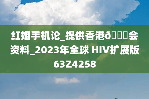 红姐手机论_提供香港🐎会资料_2023年全球 HIV扩展版63Z4258