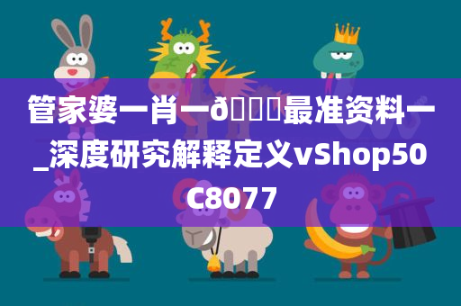 管家婆一肖一🐎最准资料一_深度研究解释定义vShop50C8077