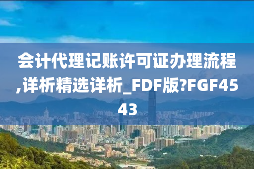 会计代理记账许可证办理流程,详析精选详析_FDF版?FGF4543