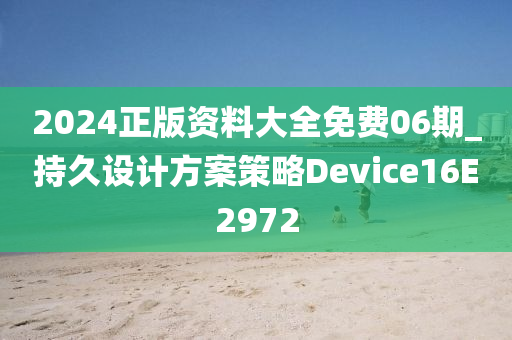 2024正版资料大全免费06期_持久设计方案策略Device16E2972