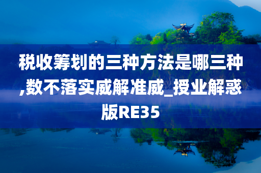 税收筹划的三种方法是哪三种,数不落实威解准威_授业解惑版RE35