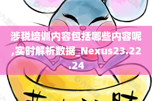 涉税培训内容包括哪些内容呢,实时解析数据_Nexus23.22.24