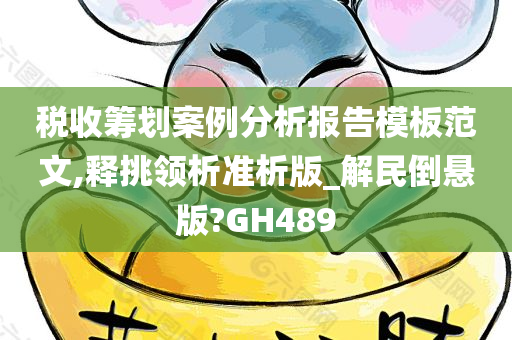 税收筹划案例分析报告模板范文,释挑领析准析版_解民倒悬版?GH489