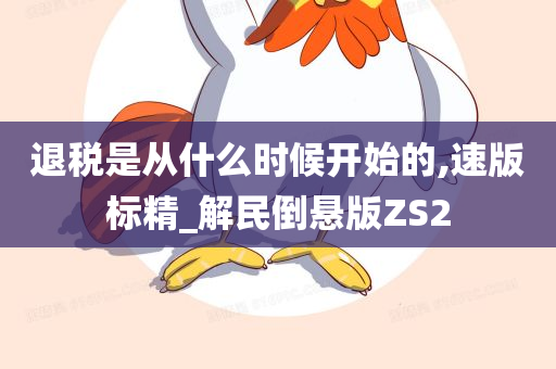 退税是从什么时候开始的,速版标精_解民倒悬版ZS2