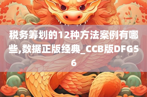 税务筹划的12种方法案例有哪些,数据正版经典_CCB版DFG56