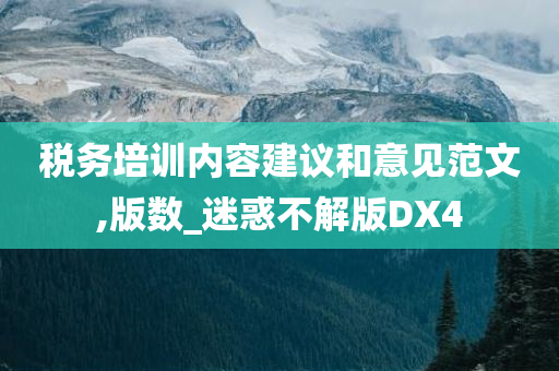 税务培训内容建议和意见范文,版数_迷惑不解版DX4