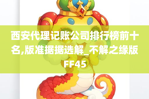 西安代理记账公司排行榜前十名,版准据据选解_不解之缘版FF45