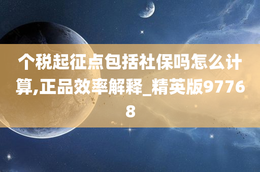 个税起征点包括社保吗怎么计算,正品效率解释_精英版97768