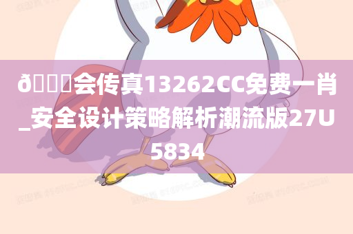 🐎会传真13262CC免费一肖_安全设计策略解析潮流版27U5834