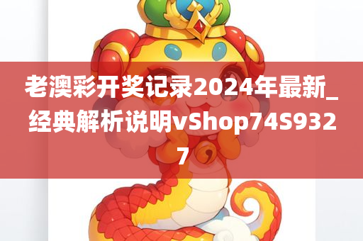 老澳彩开奖记录2024年最新_经典解析说明vShop74S9327