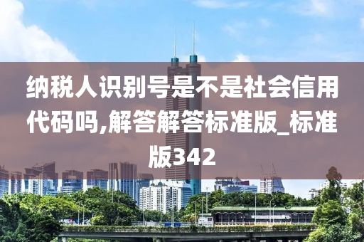 纳税人识别号是不是社会信用代码吗,解答解答标准版_标准版342