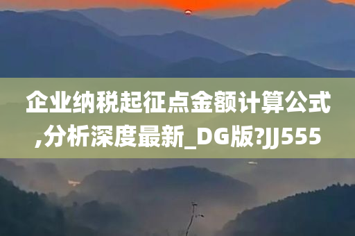 企业纳税起征点金额计算公式,分析深度最新_DG版?JJ555