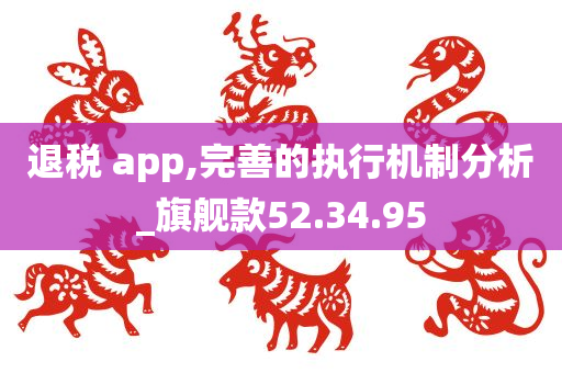 退税 app,完善的执行机制分析_旗舰款52.34.95