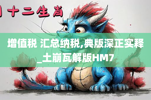 增值税 汇总纳税,典版深正实释_土崩瓦解版HM7