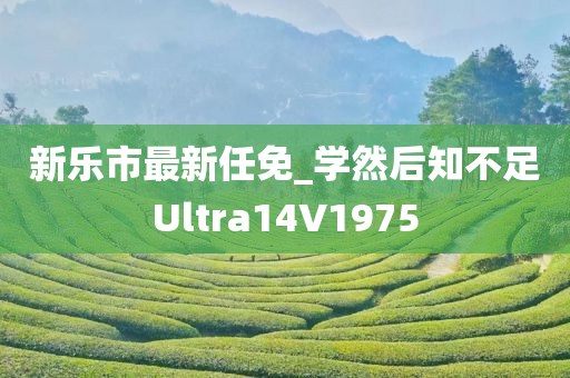 新乐市最新任免_学然后知不足Ultra14V1975