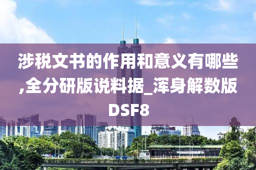 涉税文书的作用和意义有哪些,全分研版说料据_浑身解数版DSF8