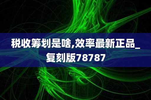 税收筹划是啥,效率最新正品_复刻版78787