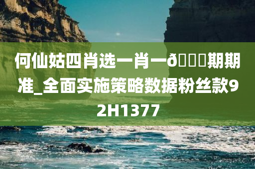 何仙姑四肖选一肖一🐎期期准_全面实施策略数据粉丝款92H1377