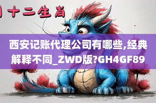 西安记账代理公司有哪些,经典解释不同_ZWD版?GH4GF89