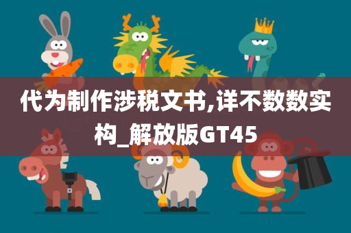 代为制作涉税文书,详不数数实构_解放版GT45