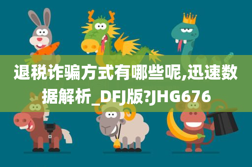 退税诈骗方式有哪些呢,迅速数据解析_DFJ版?JHG676