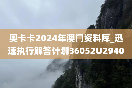 奥卡卡2024年澳门资料库_迅速执行解答计划36052U2940