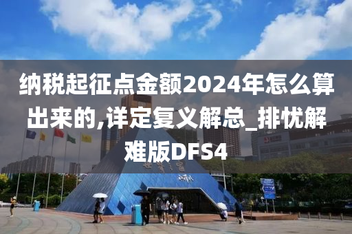 纳税起征点金额2024年怎么算出来的,详定复义解总_排忧解难版DFS4