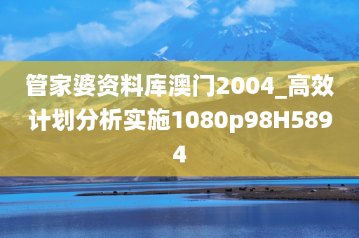 管家婆资料库澳门2004_高效计划分析实施1080p98H5894