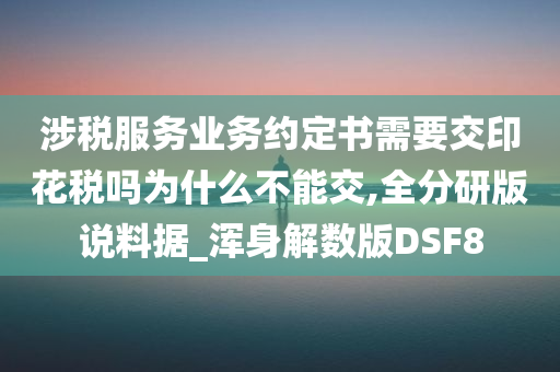 涉税服务业务约定书需要交印花税吗为什么不能交,全分研版说料据_浑身解数版DSF8