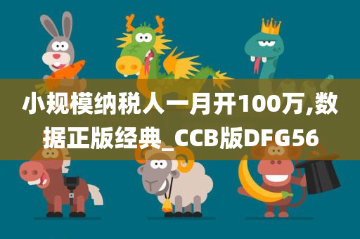 小规模纳税人一月开100万,数据正版经典_CCB版DFG56