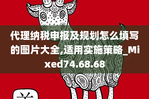 代理纳税申报及规划怎么填写的图片大全,适用实施策略_Mixed74.68.68