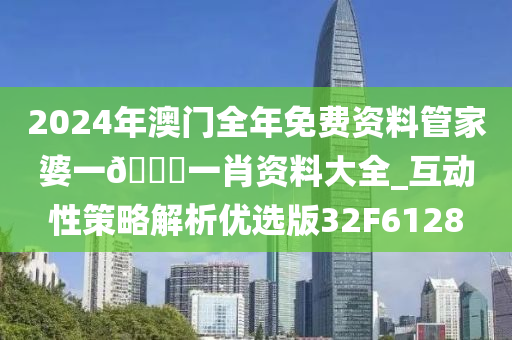 2024年澳门全年免费资料管家婆一🐎一肖资料大全_互动性策略解析优选版32F6128