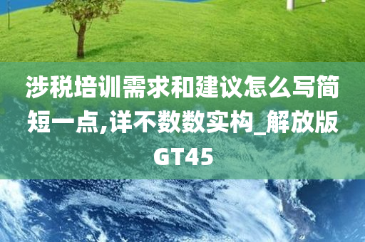 涉税培训需求和建议怎么写简短一点,详不数数实构_解放版GT45