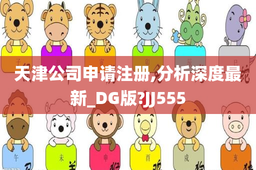 天津公司申请注册,分析深度最新_DG版?JJ555