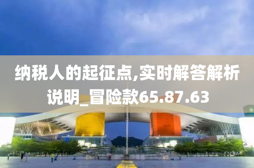 纳税人的起征点,实时解答解析说明_冒险款65.87.63