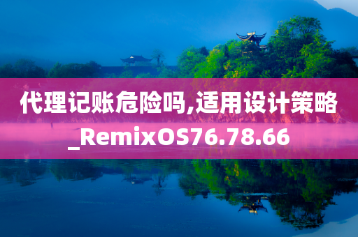 代理记账危险吗,适用设计策略_RemixOS76.78.66