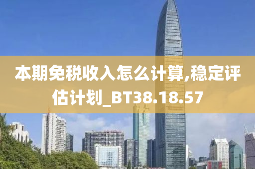 本期免税收入怎么计算,稳定评估计划_BT38.18.57